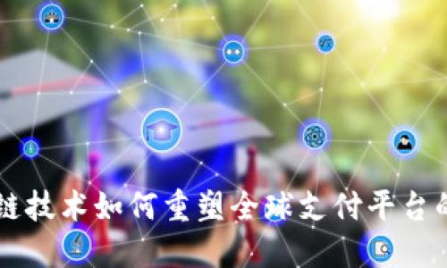 区块链技术如何重塑全球支付平台的未来